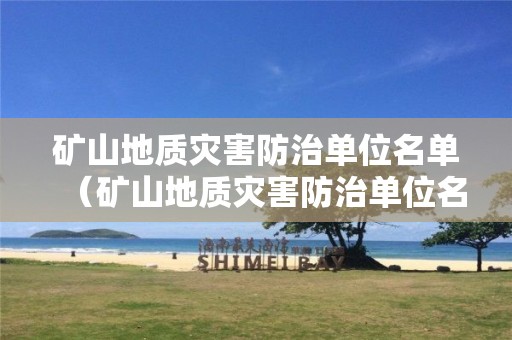 礦山地質(zhì)災(zāi)害防治單位名單（礦山地質(zhì)災(zāi)害防治單位名單查詢）