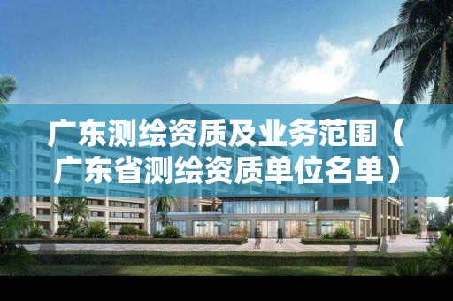廣東測繪資質及業(yè)務范圍（廣東省測繪資質單位名單）