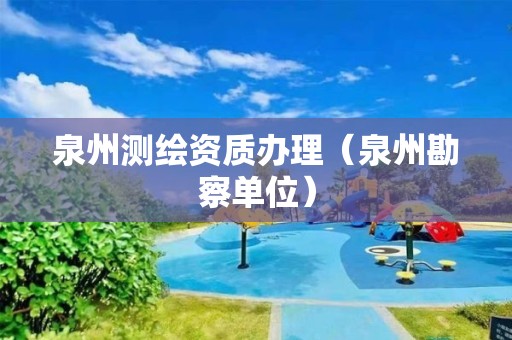 泉州測繪資質(zhì)辦理（泉州勘察單位）