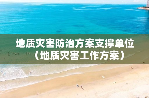 地質(zhì)災(zāi)害防治方案支撐單位（地質(zhì)災(zāi)害工作方案）
