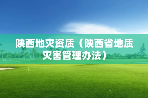 陜西地災資質(zhì)（陜西省地質(zhì)災害管理辦法）