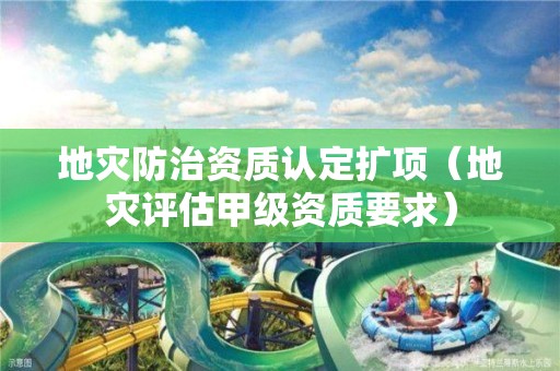 地災防治資質認定擴項（地災評估甲級資質要求）