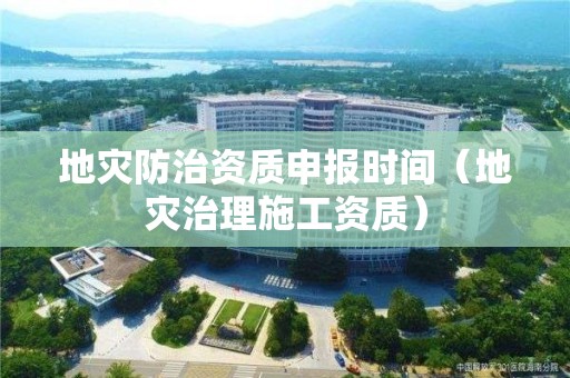 地災防治資質申報時間（地災治理施工資質）