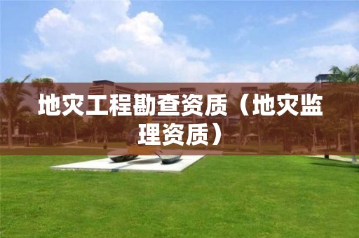 地災工程勘查資質(zhì)（地災監(jiān)理資質(zhì)）