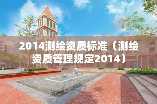 2014測繪資質(zhì)標(biāo)準(zhǔn)（測繪資質(zhì)管理規(guī)定2014）