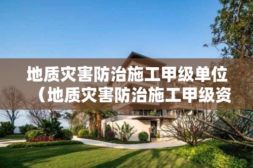 地質(zhì)災(zāi)害防治施工甲級單位（地質(zhì)災(zāi)害防治施工甲級資質(zhì)）