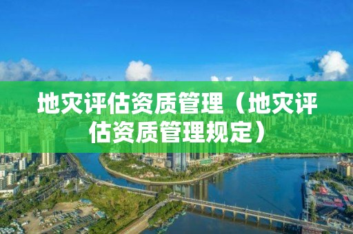 地災(zāi)評(píng)估資質(zhì)管理（地災(zāi)評(píng)估資質(zhì)管理規(guī)定）