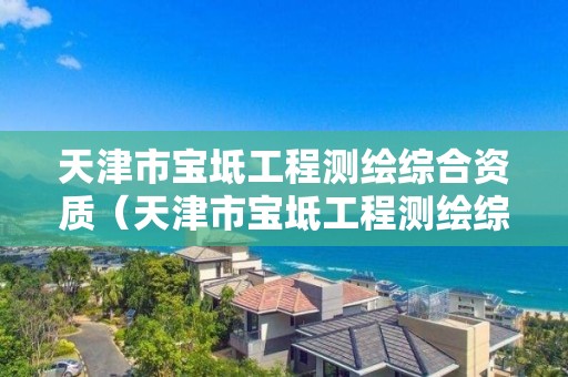天津市寶坻工程測(cè)繪綜合資質(zhì)（天津市寶坻工程測(cè)繪綜合資質(zhì)公司）