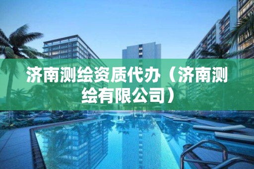 濟南測繪資質(zhì)代辦（濟南測繪有限公司）