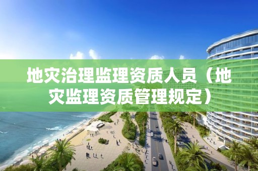 地災治理監(jiān)理資質(zhì)人員（地災監(jiān)理資質(zhì)管理規(guī)定）