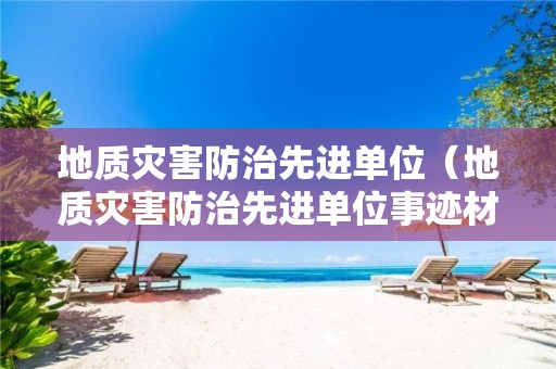 地質(zhì)災害防治先進單位（地質(zhì)災害防治先進單位事跡材料）