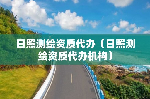 日照測繪資質(zhì)代辦（日照測繪資質(zhì)代辦機(jī)構(gòu)）