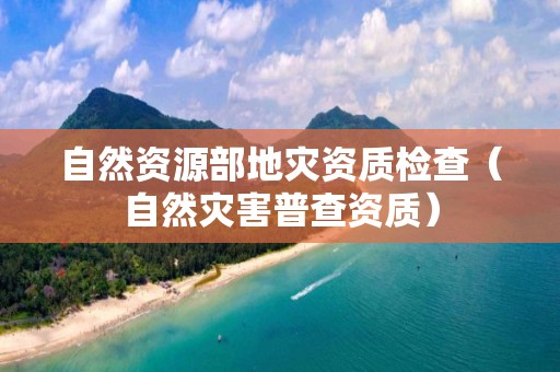 自然資源部地災資質檢查（自然災害普查資質）