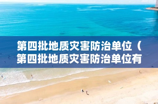 第四批地質(zhì)災(zāi)害防治單位（第四批地質(zhì)災(zāi)害防治單位有哪些）