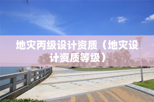 地災丙級設計資質（地災設計資質等級）