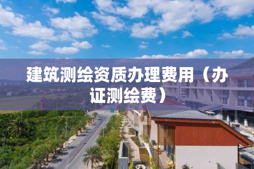 建筑測繪資質辦理費用（辦證測繪費）