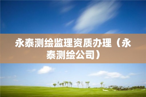 永泰測繪監理資質辦理（永泰測繪公司）