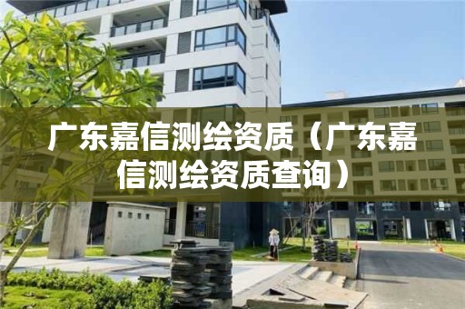廣東嘉信測繪資質(zhì)（廣東嘉信測繪資質(zhì)查詢）