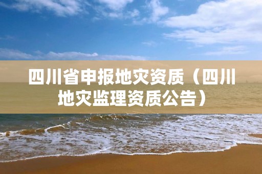 四川省申報地災資質（四川地災監(jiān)理資質公告）