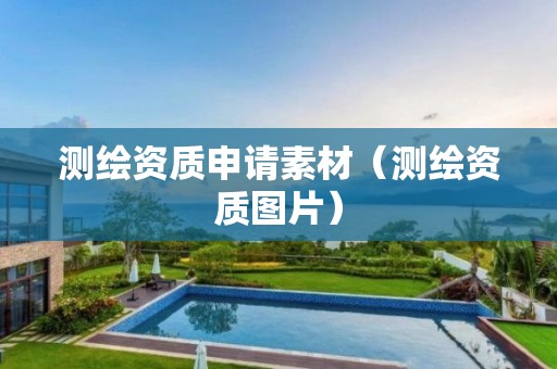 測繪資質(zhì)申請素材（測繪資質(zhì)圖片）