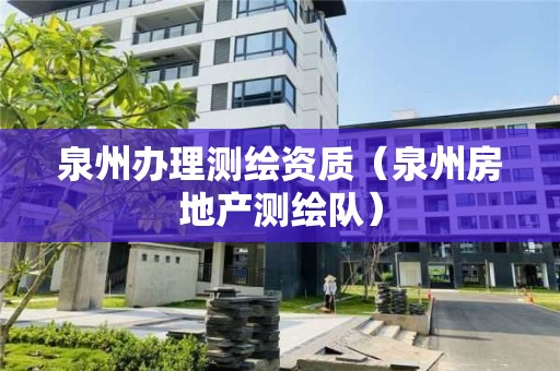 泉州辦理測繪資質(zhì)（泉州房地產(chǎn)測繪隊）