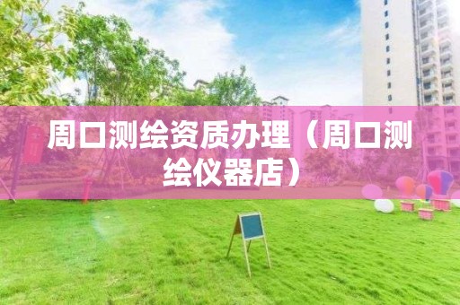 周口測繪資質辦理（周口測繪儀器店）