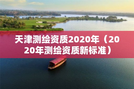 天津測繪資質(zhì)2020年（2020年測繪資質(zhì)新標(biāo)準(zhǔn)）