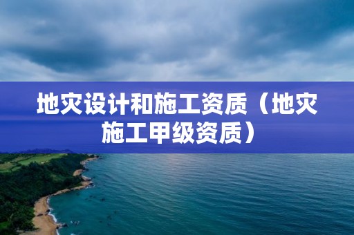 地災設計和施工資質（地災施工甲級資質）