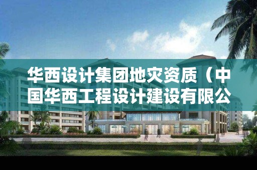 華西設(shè)計集團(tuán)地災(zāi)資質(zhì)（中國華西工程設(shè)計建設(shè)有限公司資質(zhì)）