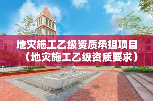 地災(zāi)施工乙級(jí)資質(zhì)承擔(dān)項(xiàng)目（地災(zāi)施工乙級(jí)資質(zhì)要求）