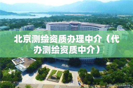 北京測繪資質辦理中介（代辦測繪資質中介）