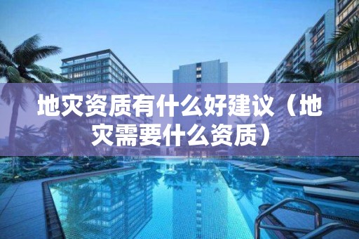 地災(zāi)資質(zhì)有什么好建議（地災(zāi)需要什么資質(zhì)）