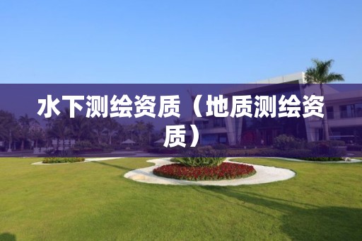 水下測繪資質（地質測繪資質）