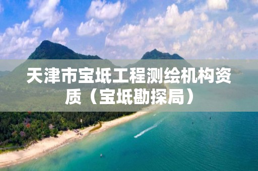 天津市寶坻工程測(cè)繪機(jī)構(gòu)資質(zhì)（寶坻勘探局）