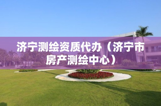 濟寧測繪資質代辦（濟寧市房產測繪中心）