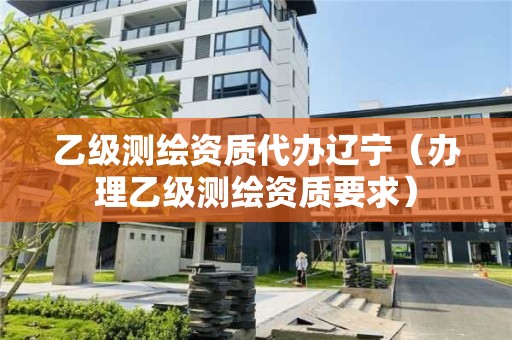 乙級(jí)測(cè)繪資質(zhì)代辦遼寧（辦理乙級(jí)測(cè)繪資質(zhì)要求）