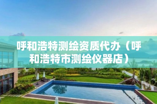 呼和浩特測繪資質代辦（呼和浩特市測繪儀器店）