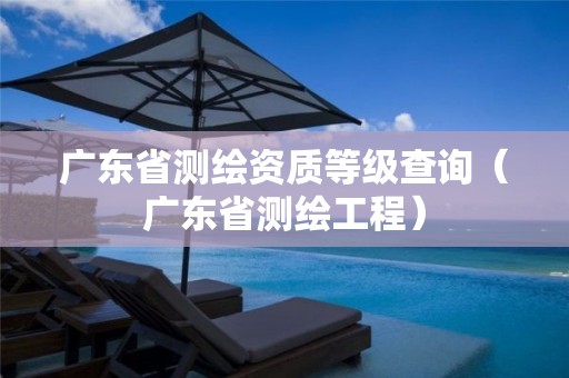 廣東省測繪資質等級查詢（廣東省測繪工程）
