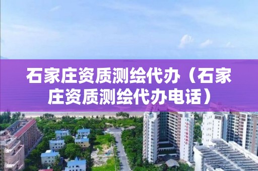 石家莊資質(zhì)測繪代辦（石家莊資質(zhì)測繪代辦電話）