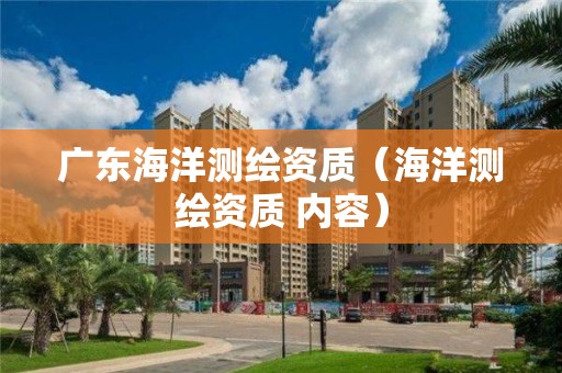 廣東海洋測繪資質(zhì)（海洋測繪資質(zhì) 內(nèi)容）
