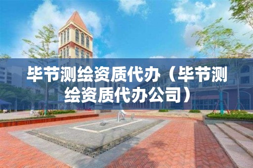畢節(jié)測(cè)繪資質(zhì)代辦（畢節(jié)測(cè)繪資質(zhì)代辦公司）