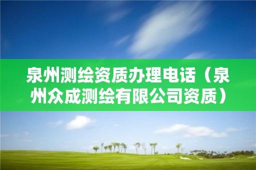 泉州測繪資質(zhì)辦理電話（泉州眾成測繪有限公司資質(zhì)）