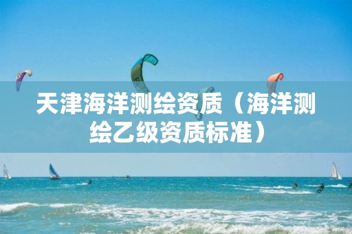 天津海洋測繪資質（海洋測繪乙級資質標準）