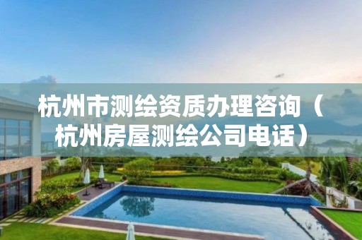 杭州市測繪資質辦理咨詢（杭州房屋測繪公司電話）