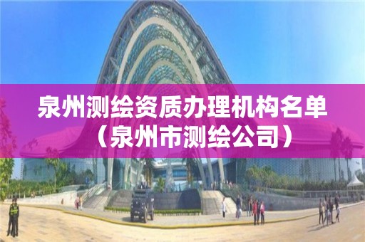 泉州測繪資質(zhì)辦理機(jī)構(gòu)名單（泉州市測繪公司）