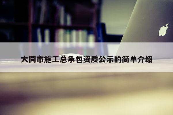 大同市施工總承包資質(zhì)公示的簡單介紹