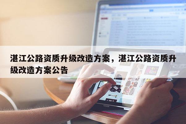 湛江公路資質升級改造方案，湛江公路資質升級改造方案公告