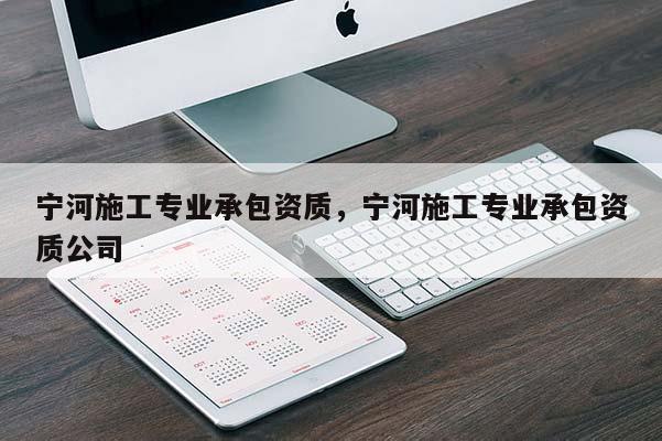 寧河施工專業(yè)承包資質，寧河施工專業(yè)承包資質公司