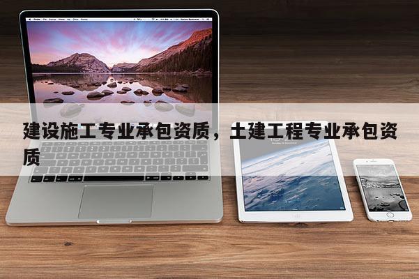 建設施工專業承包資質，土建工程專業承包資質