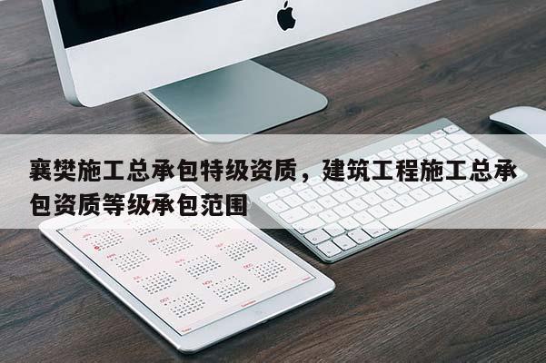 襄樊施工總承包特級資質，建筑工程施工總承包資質等級承包范圍